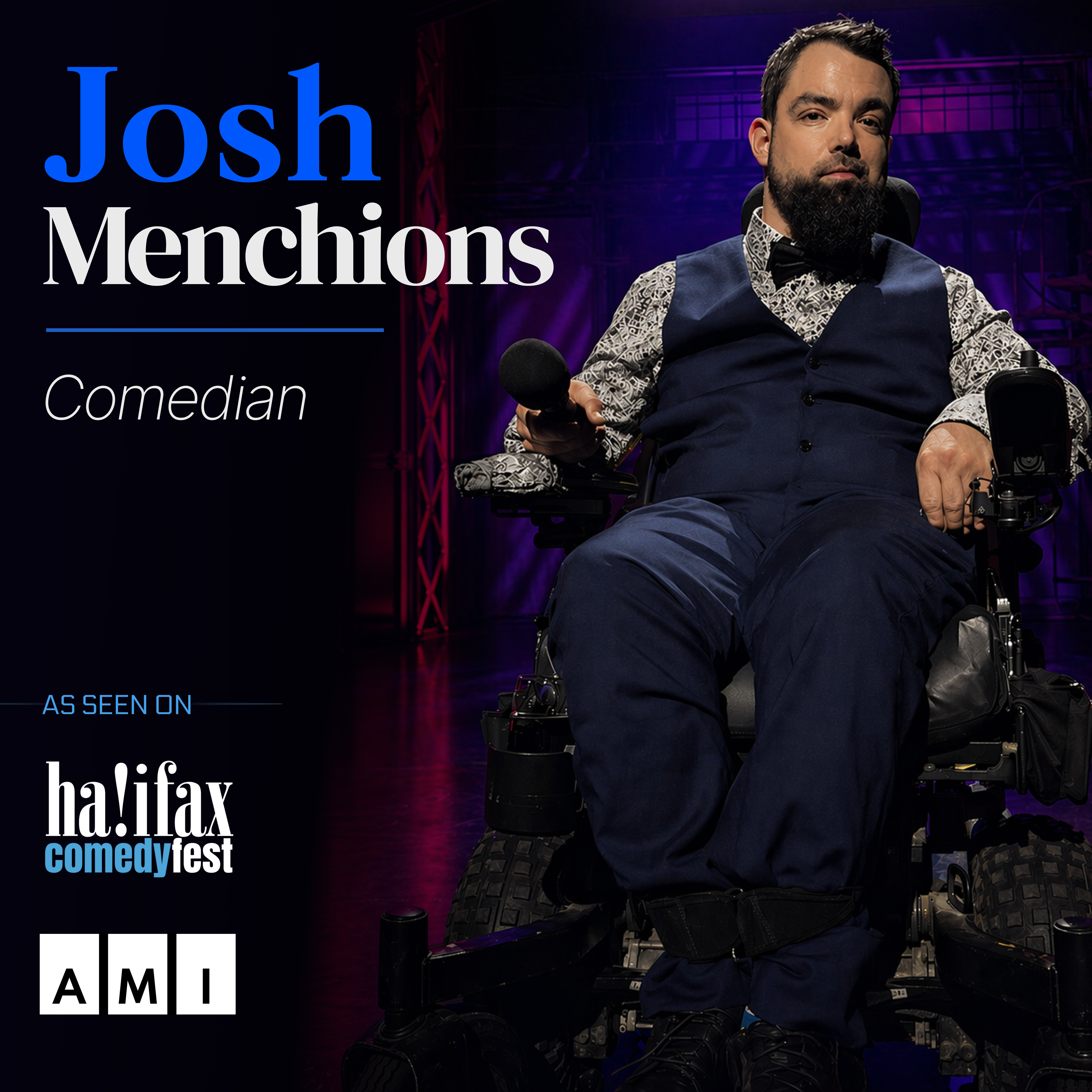 Promotional graphic for comedian Josh Menchions. On the right, a bearded man in a powered wheelchair wears a blue suit, patterned shirt, and bow tie while holding a microphone on a stage lit in purple and pink. Text reads: ‘Josh Menchions – Comedian.’ Logos for Halifax ComedyFest and AMI appear below.