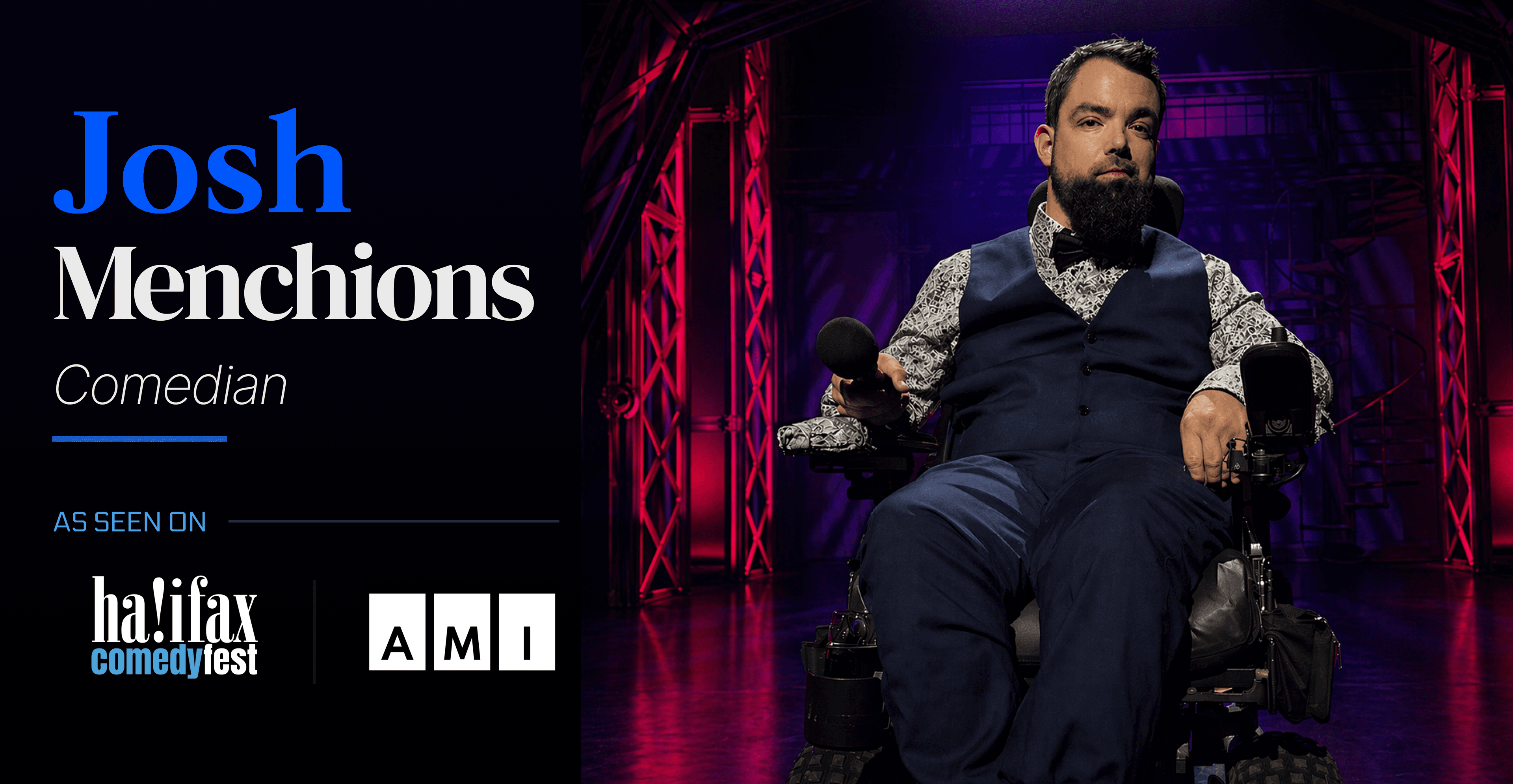 Promotional graphic for comedian Josh Menchions. On the right, a bearded man in a powered wheelchair wears a blue suit, patterned shirt, and bow tie while holding a microphone on a stage lit in purple and pink. Text reads: ‘Josh Menchions – Comedian.’ Logos for Halifax ComedyFest and AMI appear below.